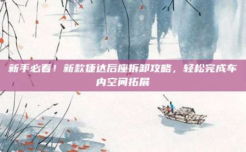 新手必看!新款捷达后座拆卸攻略,轻松完成车内空间拓展