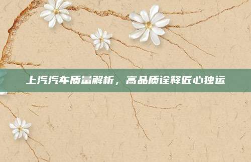 上汽汽车质量解析，高品质诠释匠心独运