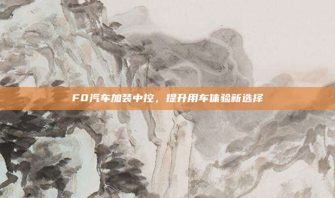 F0汽车加装中控,提升用车体验新选择