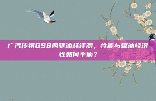 广汽传祺GS8四驱油耗评测,性能与燃油经济性如何平衡?