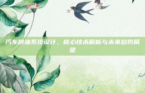 汽车供油系统设计,核心技术解析与未来趋势展望