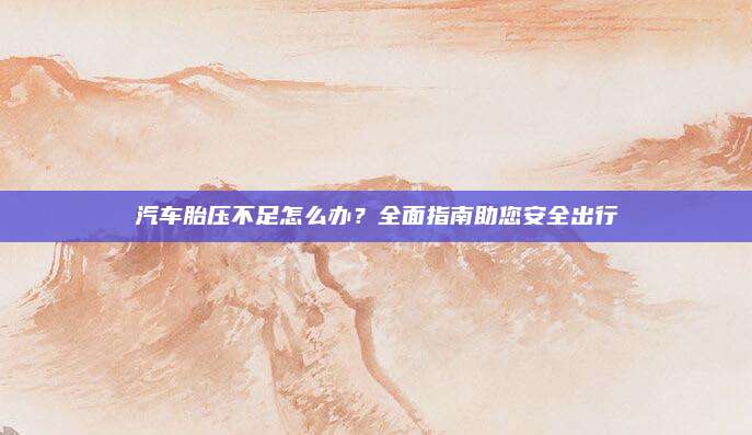汽车胎压不足怎么办?全面指南助您安全出行
