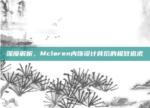 深度解析,Mclaren内饰设计背后的极致追求