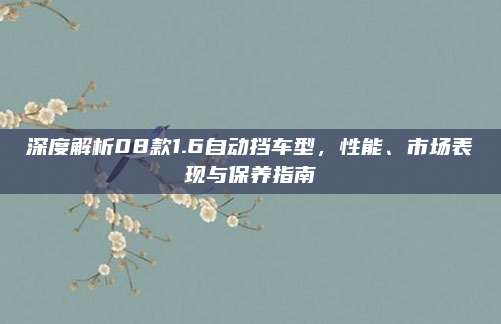 深度解析08款1.6自动挡车型,性能、市场表现与保养指南