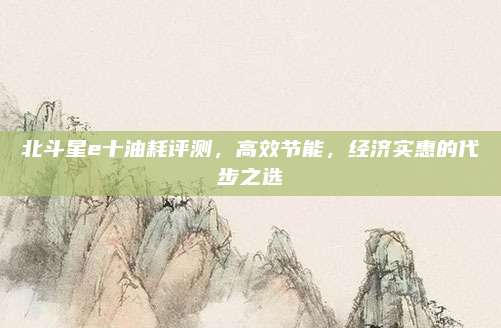北斗星e十油耗评测,高效节能,经济实惠的代步之选