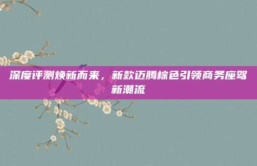 深度评测焕新而来,新款迈腾棕色引领商务座驾新潮流