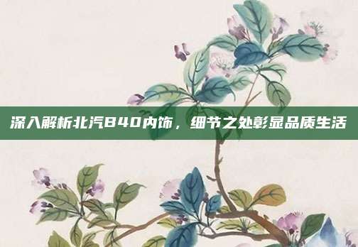 深入解析北汽B40内饰,细节之处彰显品质生活