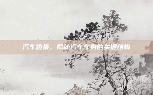 汽车边梁，揭秘汽车车身的关键结构
