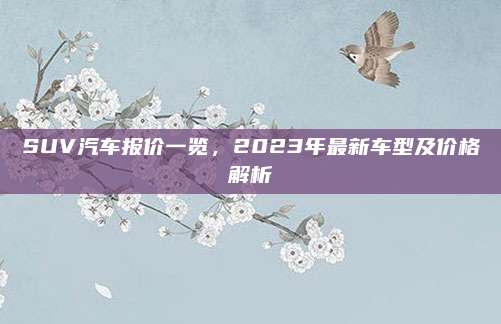SUV汽车报价一览，2023年最新车型及价格解析