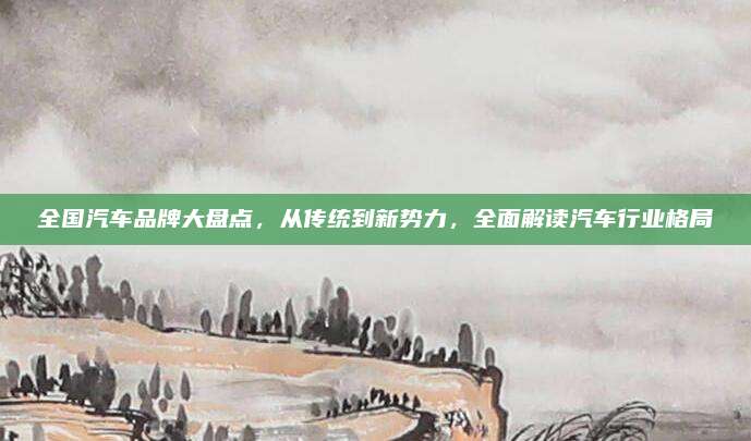 全国汽车品牌大盘点,从传统到新势力,全面解读汽车行业格局