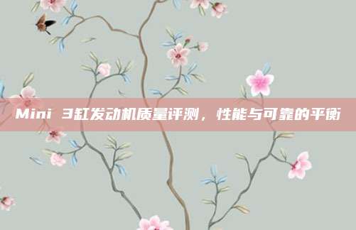 Mini 3缸发动机质量评测,性能与可靠的平衡