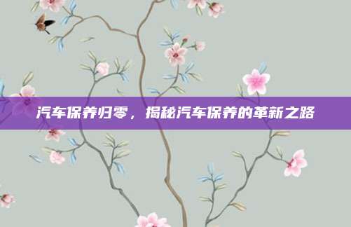 汽车保养归零,揭秘汽车保养的革新之路