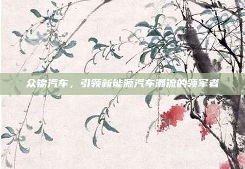 众锦汽车,引领新能源汽车潮流的领军者