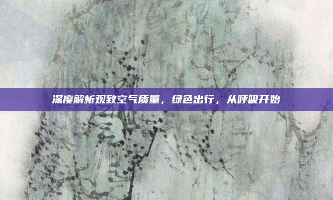 深度解析观致空气质量,绿色出行,从呼吸开始