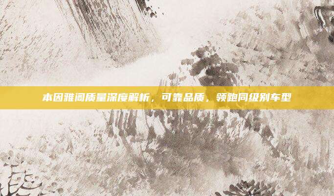 本因雅阁质量深度解析,可靠品质,领跑同级别车型