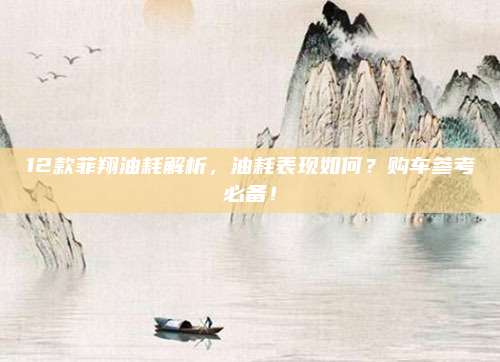12款菲翔油耗解析,油耗表现如何?购车参考必备!