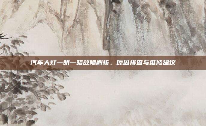 汽车大灯一明一暗故障解析，原因排查与维修建议