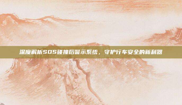 深度解析SOS碰撞后警示系统,守护行车安全的新利器