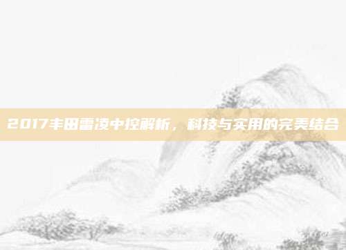 2017丰田雷凌中控解析,科技与实用的完美结合