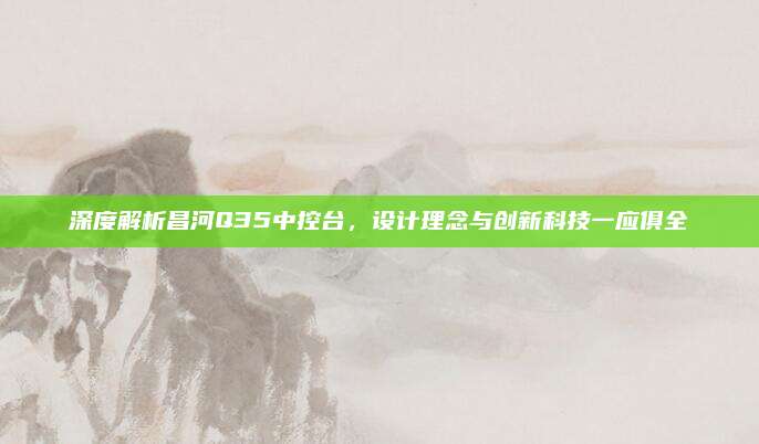 深度解析昌河Q35中控台，设计理念与创新科技一应俱全