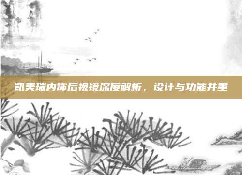 凯美瑞内饰后视镜深度解析，设计与功能并重