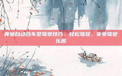 奔驰自动挡车型驾驶技巧,轻松驾驭,享受驾驶乐趣