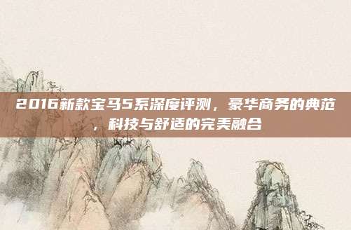 2016新款宝马5系深度评测,豪华商务的典范,科技与舒适的完美融合