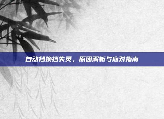 自动挡换挡失灵,原因解析与应对指南