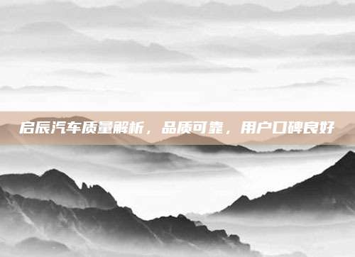 启辰汽车质量解析,品质可靠,用户口碑良好