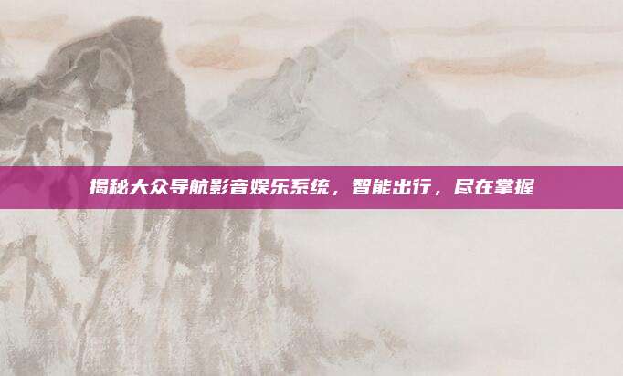 揭秘大众导航影音娱乐系统,智能出行,尽在掌握