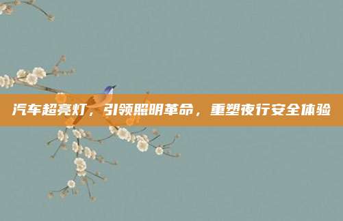 汽车超亮灯,引领照明革命,重塑夜行安全体验