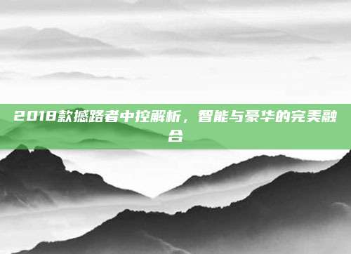2018款撼路者中控解析,智能与豪华的完美融合