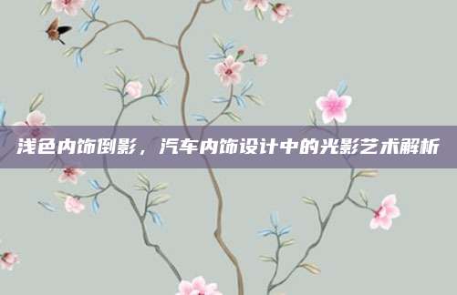 浅色内饰倒影，汽车内饰设计中的光影艺术解析