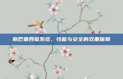斯巴鲁四驱系统,性能与安全的双重保障