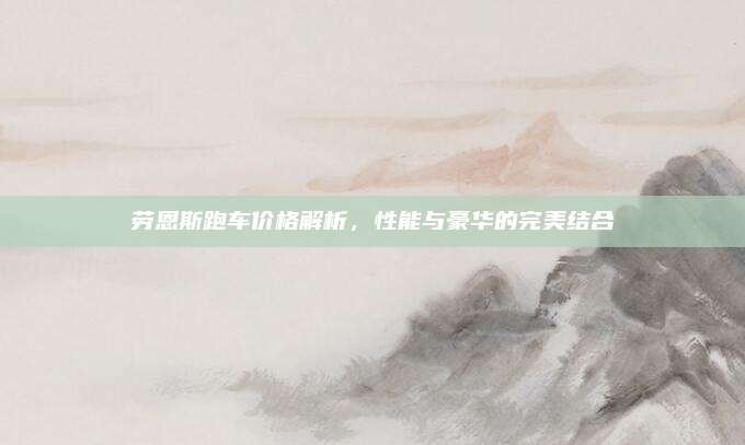 劳恩斯跑车价格解析，性能与豪华的完美结合