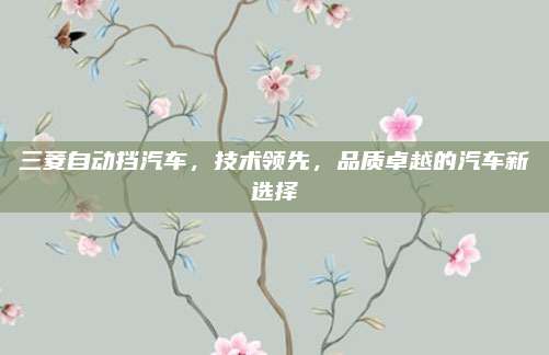 三菱自动挡汽车,技术领先,品质卓越的汽车新选择