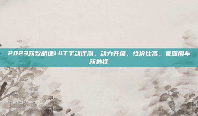 2023新款朗逸1.4T手动评测，动力升级，性价比高，家庭用车新选择