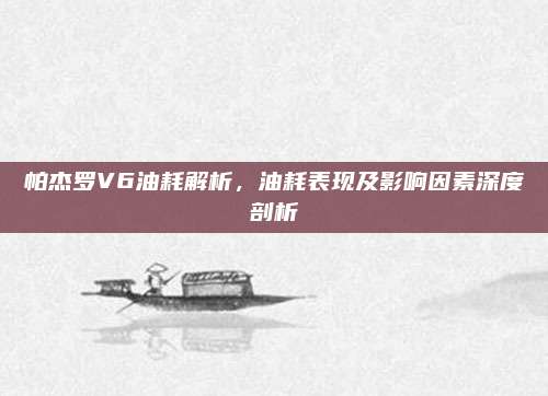 帕杰罗V6油耗解析,油耗表现及影响因素深度剖析