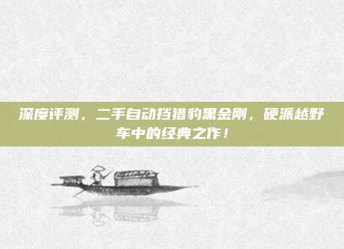 深度评测,二手自动挡猎豹黑金刚,硬派越野车中的经典之作!