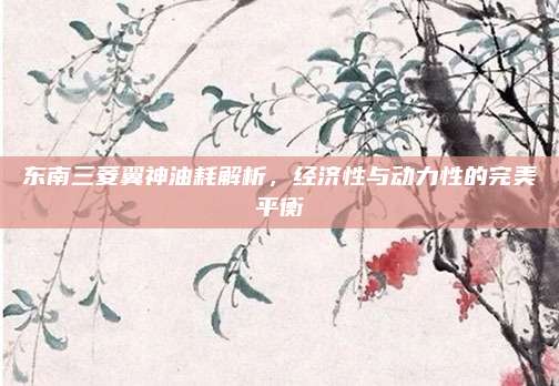 东南三菱翼神油耗解析，经济性与动力性的完美平衡