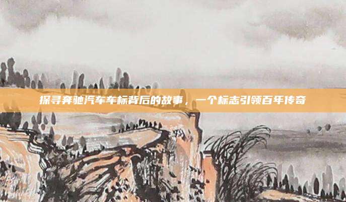 探寻奔驰汽车车标背后的故事,一个标志引领百年传奇