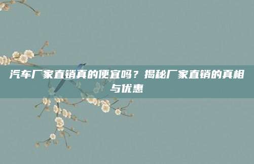 汽车厂家直销真的便宜吗？揭秘厂家直销的真相与优惠
