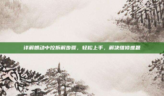 详解朗动中控拆解步骤，轻松上手，解决维修难题