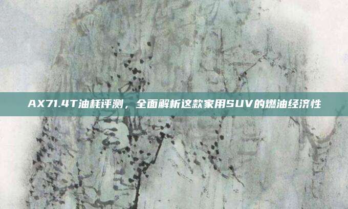 AX71.4T油耗评测,全面解析这款家用SUV的燃油经济性