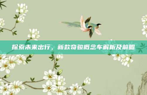 探索未来出行,新款奇骏概念车解析及前瞻