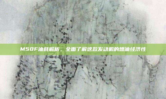 M50F油耗解析,全面了解这款发动机的燃油经济性