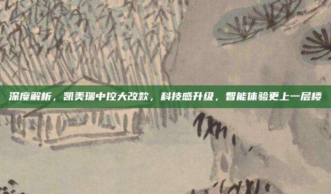深度解析,凯美瑞中控大改款,科技感升级,智能体验更上一层楼