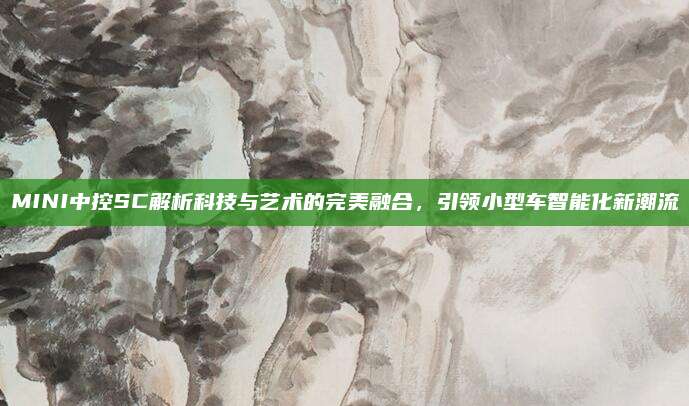 MINI中控SC解析科技与艺术的完美融合,引领小型车智能化新潮流