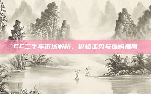 CC二手车市场解析,价格走势与选购指南