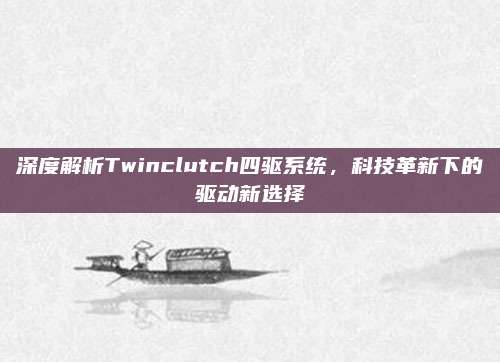 深度解析Twinclutch四驱系统，科技革新下的驱动新选择
